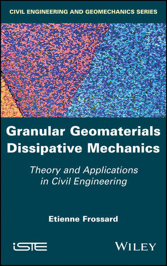 Etienne  Frossard. Granular Geomaterials Dissipative Mechanics. Theory and Applications in Civil Engineering