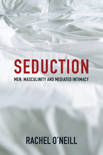 Rachel  O'Neill. Seduction. Men, Masculinity and Mediated Intimacy
