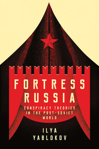 Ilya  Yablokov. Fortress Russia: Conspiracy Theories in Post-Soviet Russia
