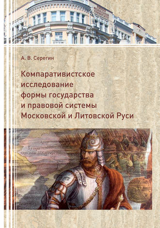 Компаративистское исследование формы государства и правой системы Московской и Литовской Руси. А. В. Серегин