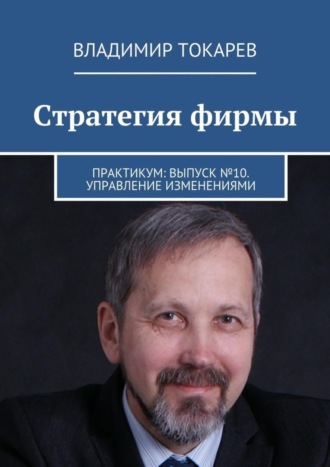 Стратегия фирмы. Практикум: Выпуск №10. Управление изменениями. 