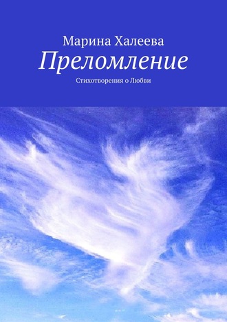 Преломление. Стихотворения о Любви. Марина Халеева