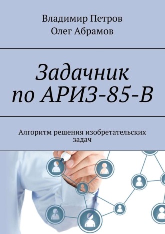 Задачник по АРИЗ-85-В. Алгоритм решения изобретательских задач. 