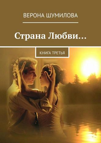 Верона Шумилова. Страна Любви… Книга третья