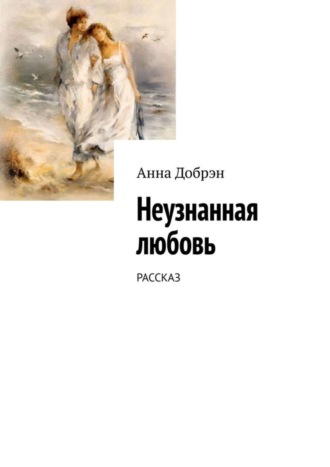 Неузнанная любовь. Рассказ. 