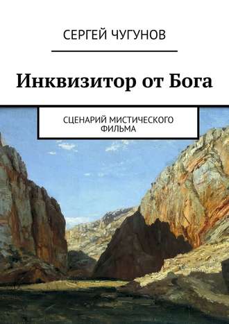 Сергей Чугунов. Инквизитор от Бога. Сценарий мистического фильма