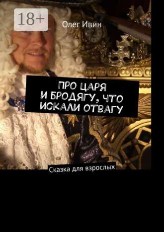 Про царя и бродягу, что искали отвагу. Сказка для взрослых. Олег Ивин