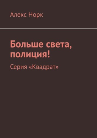 Алекс Норк. Больше света, полиция! Серия «Квадрат»