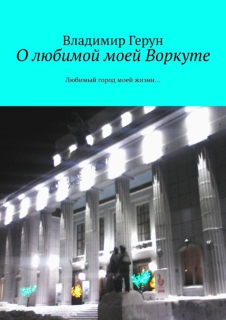 О любимой моей Воркуте. Любимый город моей жизни…. 