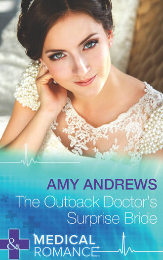 Amy Andrews. The Outback Doctor's Surprise Bride