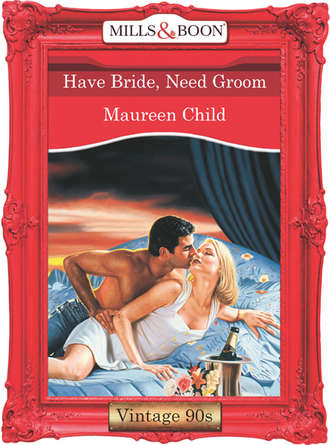 Maureen Child. Have Bride, Need Groom