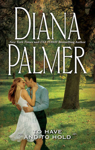Diana Palmer. To Have And To Hold