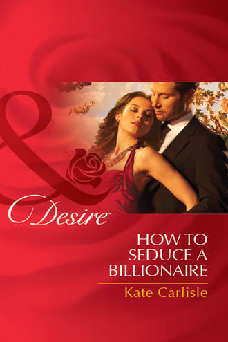 Kate Carlisle. How to Seduce a Billionaire