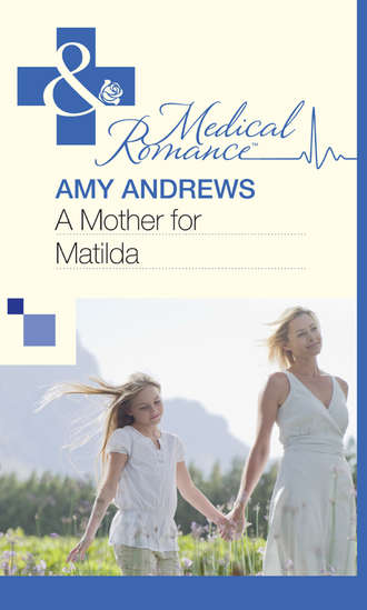 Amy Andrews. A Mother for Matilda