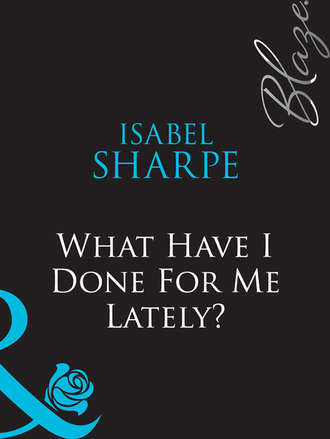 Isabel  Sharpe. What Have I Done For Me Lately?