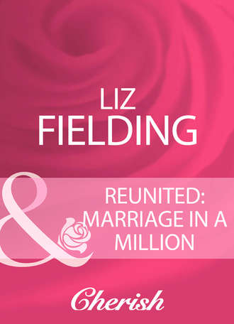 Liz Fielding. Reunited: Marriage In A Million