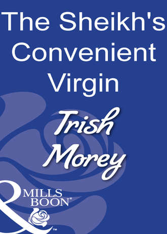 Trish Morey. The Sheikh's Convenient Virgin