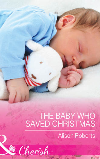 Alison Roberts. The Baby Who Saved Christmas
