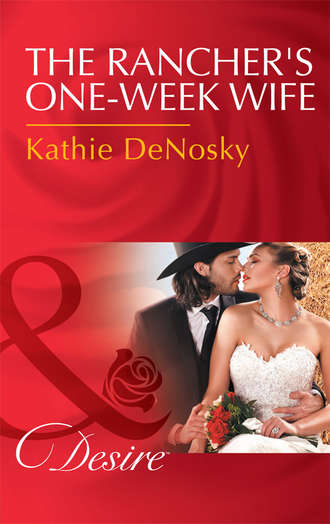 Kathie DeNosky. The Rancher's One-Week Wife