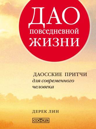 Дао повседневной жизни. Даосские притчи для современного человека. Дерек Лин