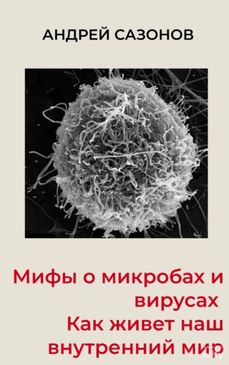 Андрей Сазонов. Мифы о микробах и вирусах. Как живет наш внутренний мир