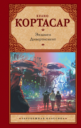 Хулио Кортасар. Экзамен. Дивертисмент