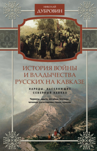 Николай Федорович Дубровин. История войны и владычества русских на Кавказе. Народы, населяющие Кавказ. Том 1