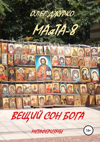 МАяТА-8. Вещий сон бога. Метаферизмы. ОЛЕГ СЕРГЕЕВИЧ ДЖУРКО