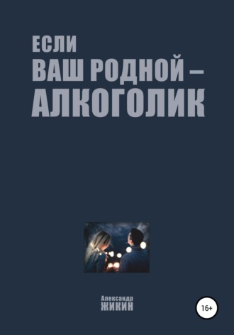 Александр Васильевич Жикин. Если ваш родной – алкоголик