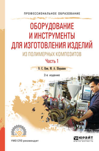 Михаил Анатольевич Шерышев. Оборудование и инструменты для изготовления изделий из полимерных композитов. В 2 ч. Часть 1 2-е изд., испр. и доп. Учебное пособие для СПО