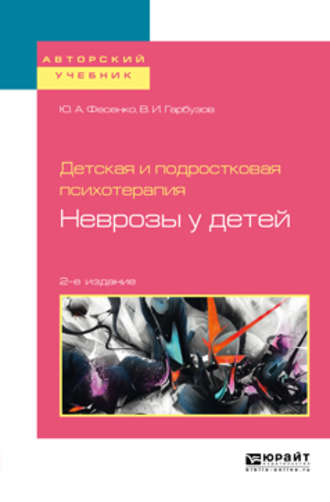 Юрий Анатольевич Фесенко. Детская и подростковая психотерапия: неврозы у детей 2-е изд. Учебное пособие для бакалавриата и специалитета