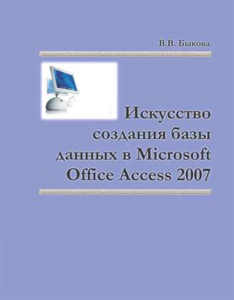 Искусство создания базы данных в Microsoft Office Access 2007. Валентина Быкова