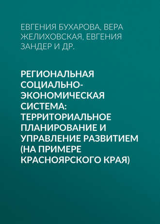 Е. Б. Бухарова. Региональная социально-экономическая система: территориальное планирование и управление развитием (на примере Красноярского края)