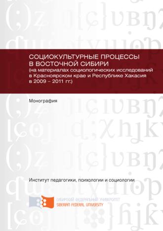 Социокультурные процессы в Восточной Сибири (на материалах социологических исследований в Красноярском крае и Республике Хакасия в 2009 – 2011 гг.). 