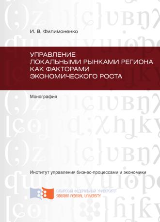 Управление локальными рынками региона как факторами экономического роста. И. В. Филимоненко