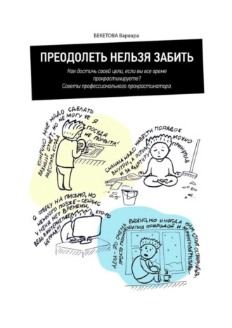 Преодолеть нельзя забить. Как достичь своей цели, если вы все время прокрастинируете? Советы профессионального прокрастинатора. Варвара Бекетова