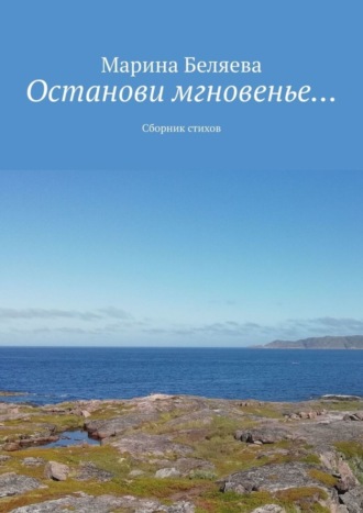 Останови мгновенье… Сборник стихов. Марина Викторовна Беляева