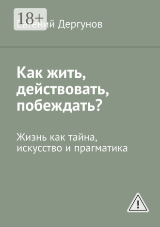 Евгений Дергунов. Как жить, действовать, побеждать? Жизнь как тайна, искусство и прагматика