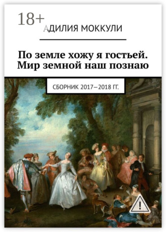 По земле хожу я гостьей. Мир земной наш познаю. Сборник 2017-2018 гг.. Адилия Моккули