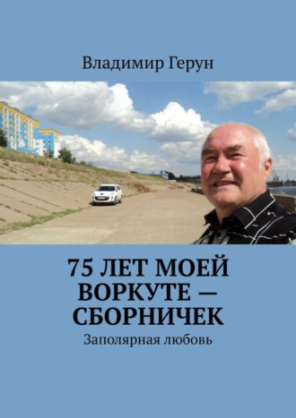 75 лет моей Воркуте – сборничек. Заполярная любовь. 