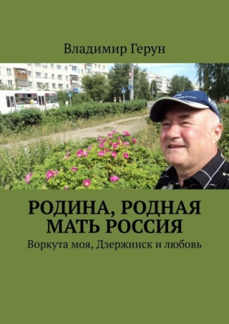 Родина, родная мать Россия. Воркута моя, Дзержинск и любовь. 
