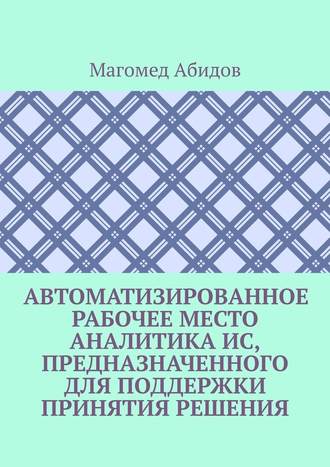 Магомед Абидов. Автоматизированное рабочее место аналитика ИС, предназначенного для поддержки принятия решения