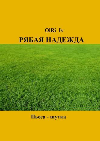 OlRi Iv. Рябая надежда. Пьеса-шутка