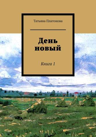 Татьяна Платонова. День новый. Книга 1