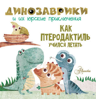 Как птеродактиль учился летать. Группа авторов