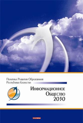 Коллектив авторов. Информационное общество – 2030. Политика развития образования Республики Казахстан