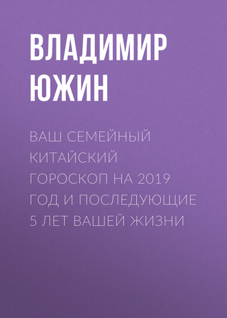 Ваш семейный китайский гороскоп на 2019 год и последующие 5 лет вашей жизни. 