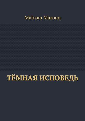 Malcom Maroon. Тёмная исповедь