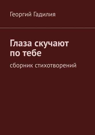 Георгий Гадилия. Глаза скучают по тебе. Сборник стихотворений