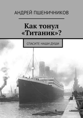 Андрей Пшеничников. Как тонул «Титаник»? Спасите наши души